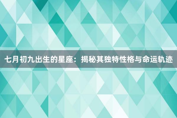 七月初九出生的星座：揭秘其独特性格与命运轨迹