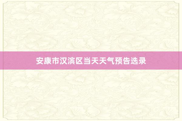 安康市汉滨区当天天气预告选录