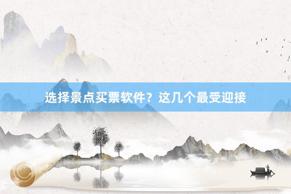 选择景点买票软件？这几个最受迎接